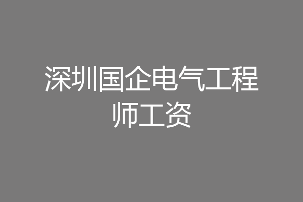 深圳国企电气工程师工资