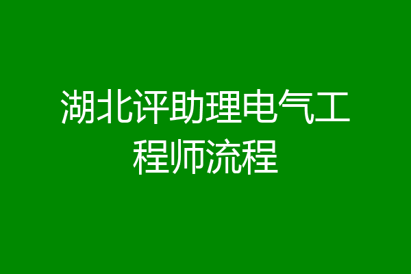 湖北评助理电气工程师流程