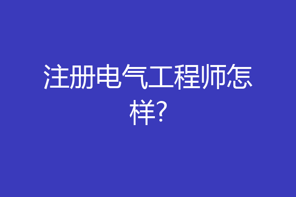 注册电气工程师怎样?