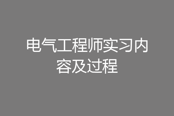电气工程师实习内容及过程