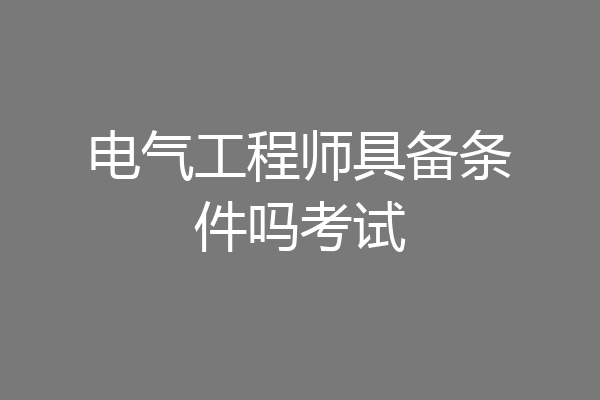 电气工程师具备条件吗考试