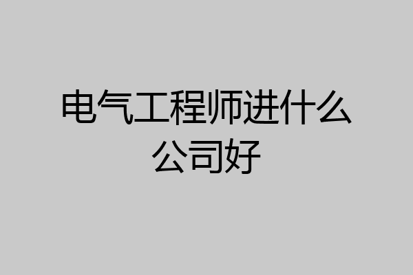 电气工程师进什么公司好