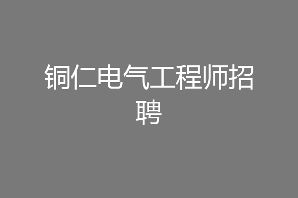铜仁电气工程师招聘