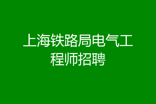 上海铁路局电气工程师招聘