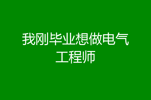 我刚毕业想做电气工程师