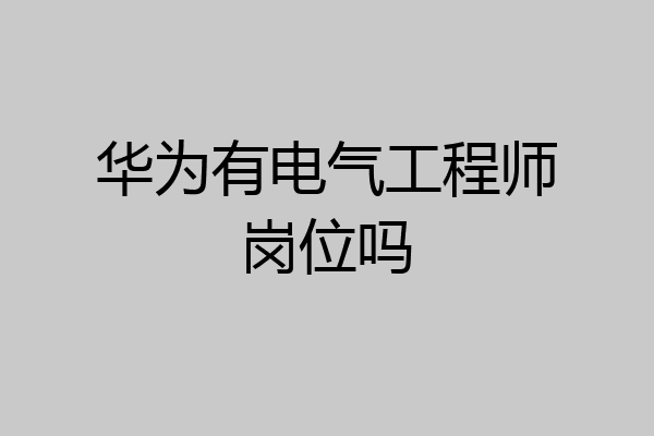 华为有电气工程师岗位吗