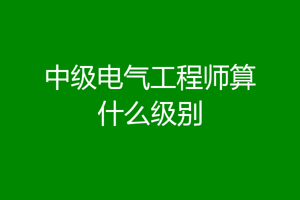 中级电气工程师算什么级别