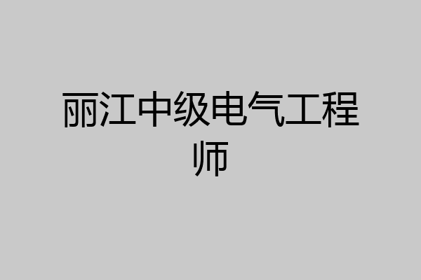丽江中级电气工程师
