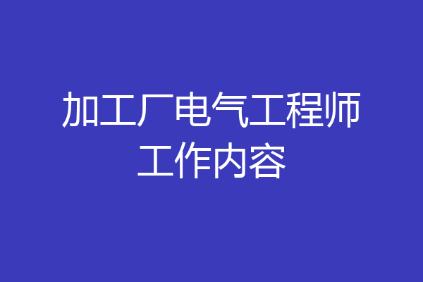 加工厂电气工程师工作内容