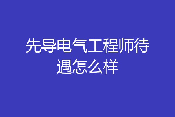 先导电气工程师待遇怎么样