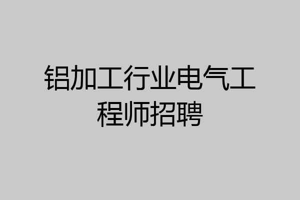 铝加工行业电气工程师招聘