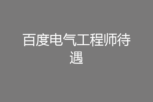 百度电气工程师待遇