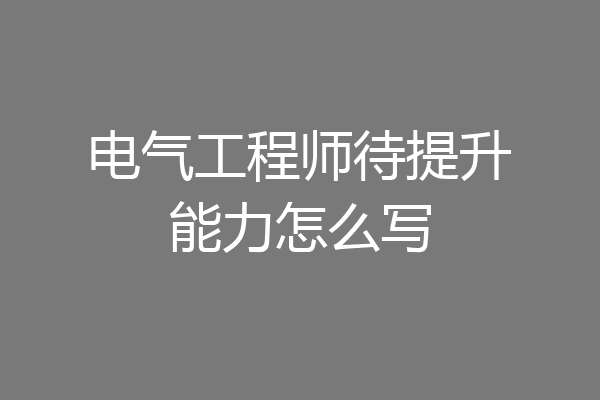 电气工程师待提升能力怎么写