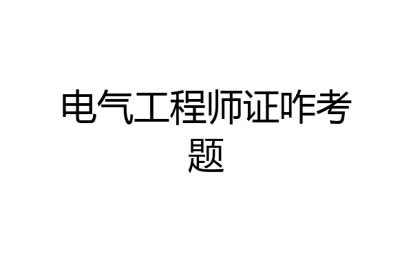 电气工程师证咋考题