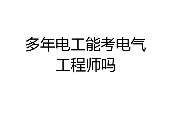 多年电工能考电气工程师吗