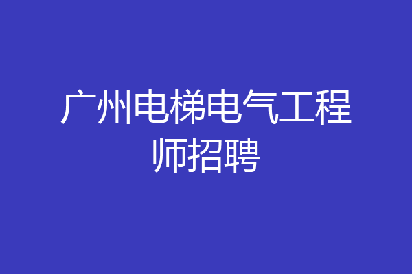 广州电梯电气工程师招聘