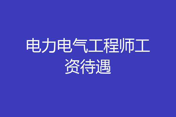 电力电气工程师工资待遇