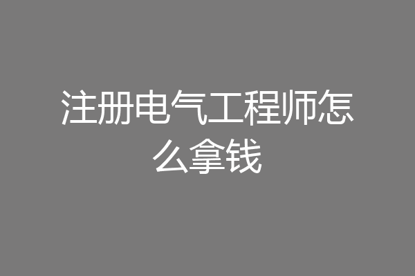 注册电气工程师怎么拿钱