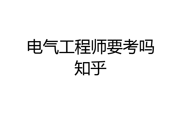 电气工程师要考吗知乎
