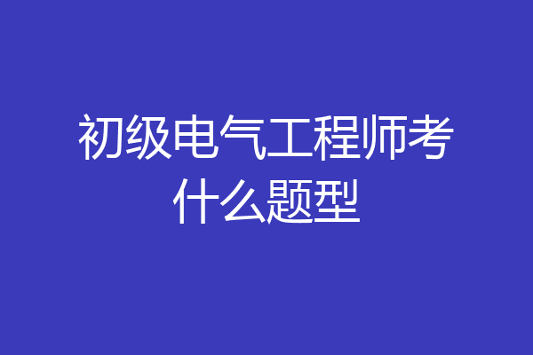 初级电气工程师考什么题型