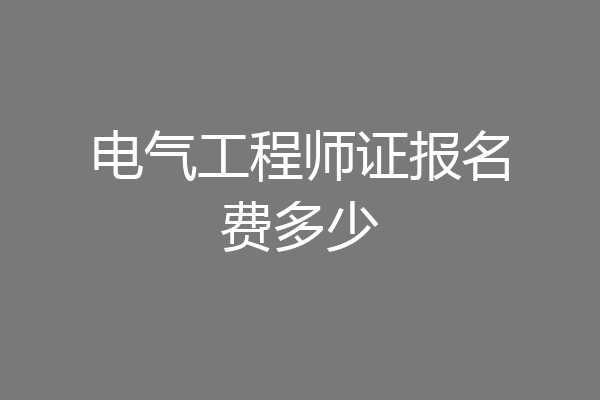 电气工程师证报名费多少