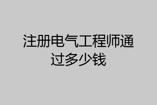 注册电气工程师通过多少钱