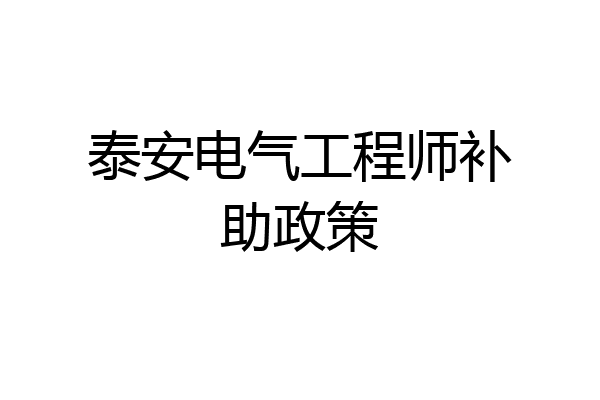 泰安电气工程师补助政策