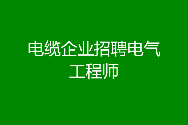 电缆企业招聘电气工程师