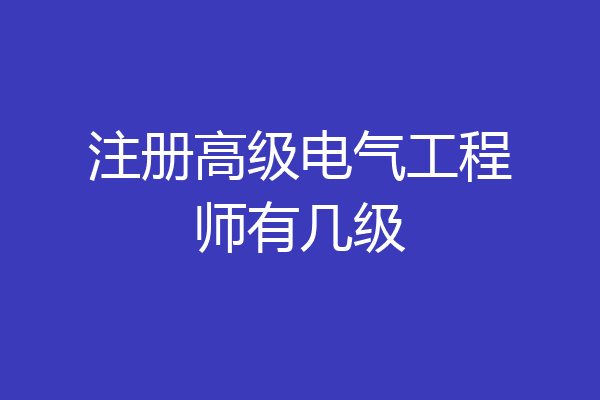 注册高级电气工程师有几级