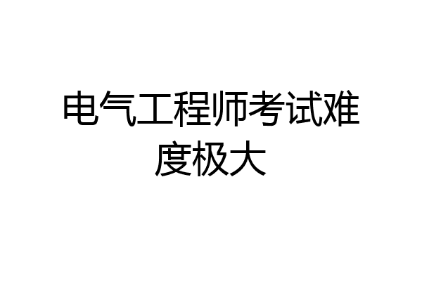 电气工程师考试难度极大