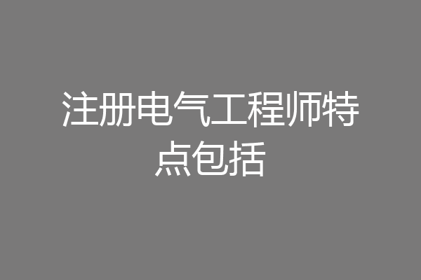 注册电气工程师特点包括