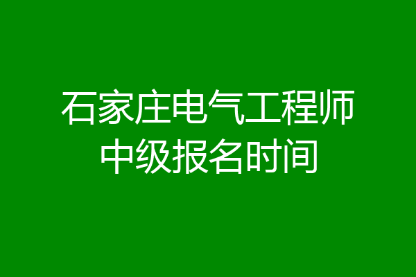 石家庄电气工程师中级报名时间