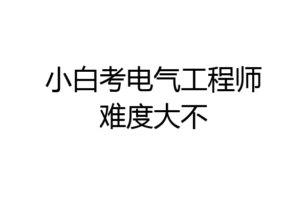 小白考电气工程师难度大不