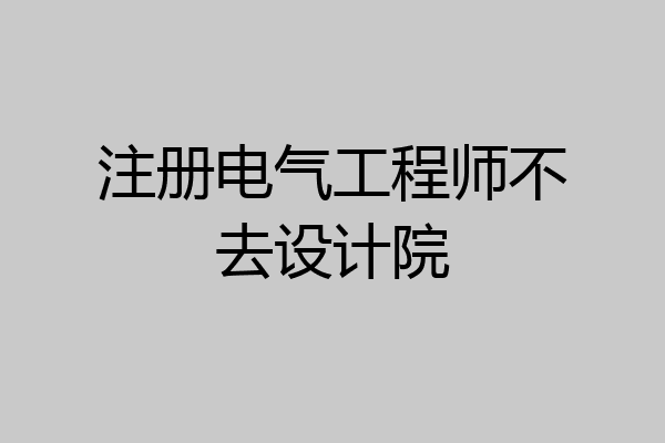 注册电气工程师不去设计院