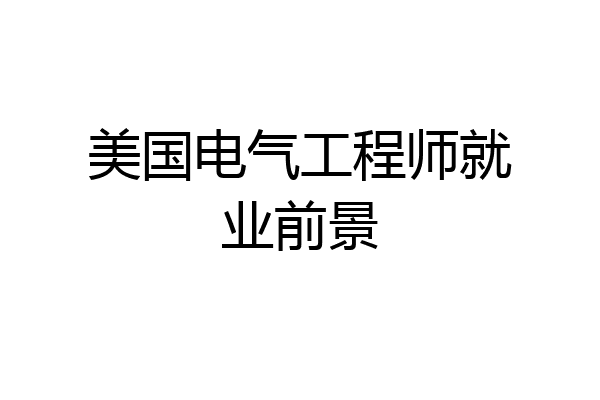 美国电气工程师就业前景