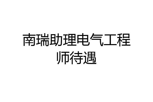 南瑞助理电气工程师待遇