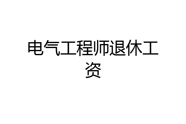 电气工程师退休工资