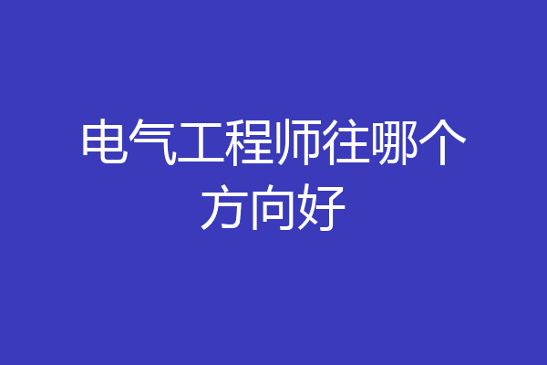 电气工程师往哪个方向好