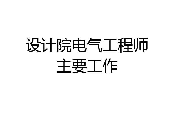 设计院电气工程师主要工作