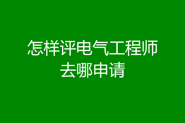 怎样评电气工程师去哪申请