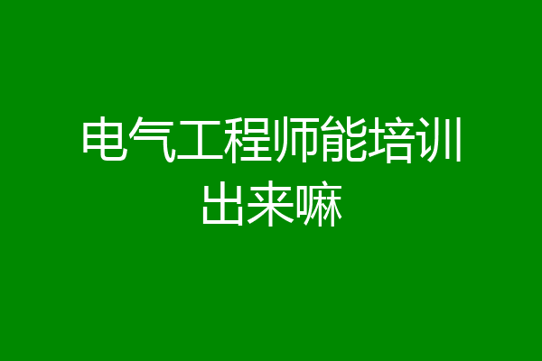 电气工程师能培训出来嘛