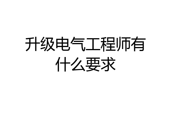 升级电气工程师有什么要求