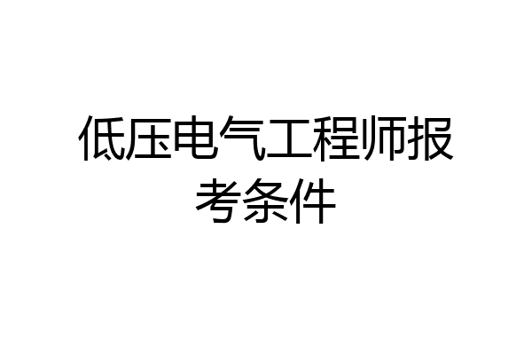 低压电气工程师报考条件