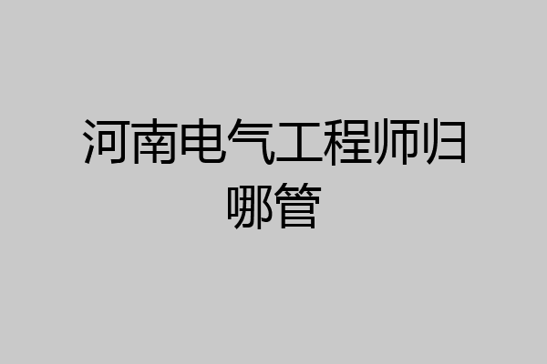 河南电气工程师归哪管