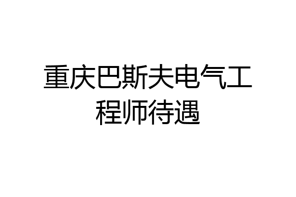 重庆巴斯夫电气工程师待遇