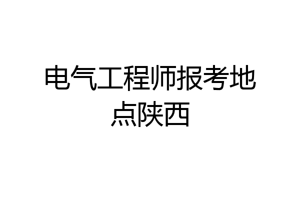 电气工程师报考地点陕西