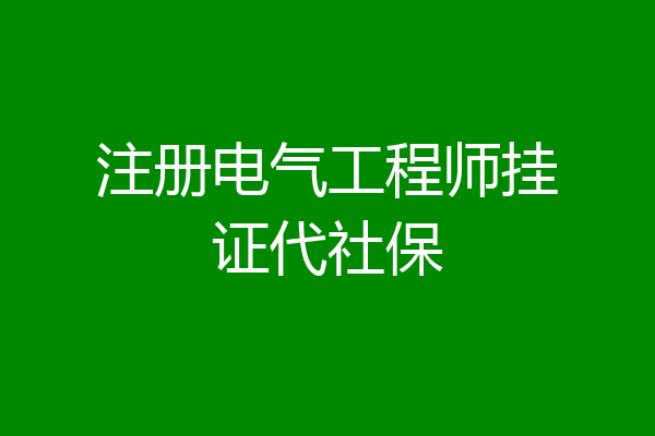 注册电气工程师挂证代社保