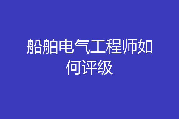 船舶电气工程师如何评级