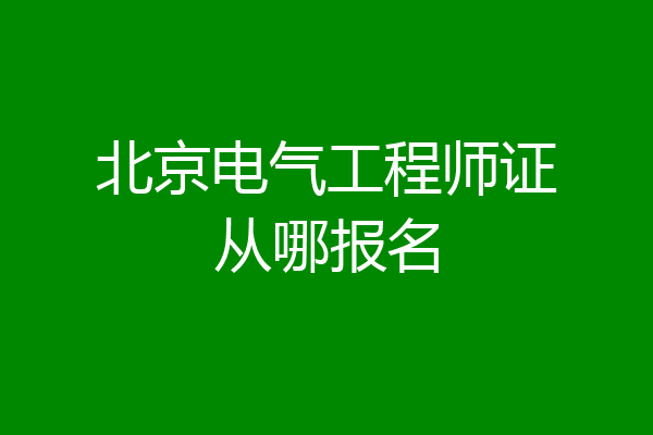 北京电气工程师证从哪报名