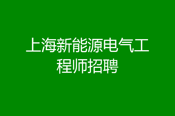 上海新能源电气工程师招聘